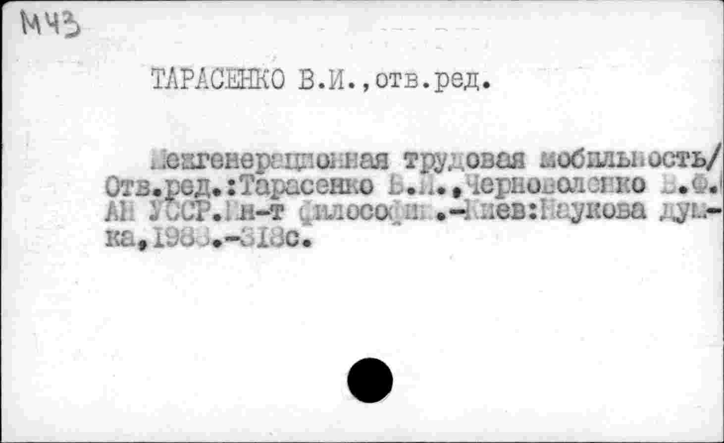 ﻿
ТАРАСЕНКО В.И.,отв.ред.
.йагвнерешкМ’Вая трудовая мобильность/ Отв.рсд.:Тарасенко Е...., чериоиолс! ко м*Ф.1 Л1. У.С1\:м-т гдосо : нев:1 су нова думка, 19Ь .ч ис.